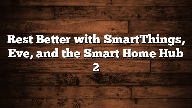 Rest Better with SmartThings, Eve, and the Smart Home Hub 2 